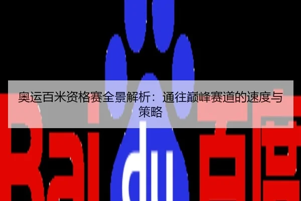 奥运百米资格赛全景解析：通往巅峰赛道的速度与策略