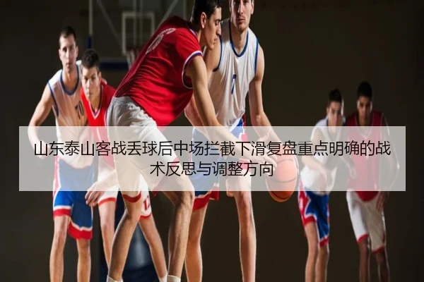 山东泰山客战丢球后中场拦截下滑复盘重点明确的战术反思与调整方向