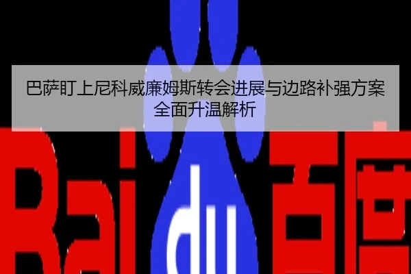 巴萨盯上尼科威廉姆斯转会进展与边路补强方案全面升温解析